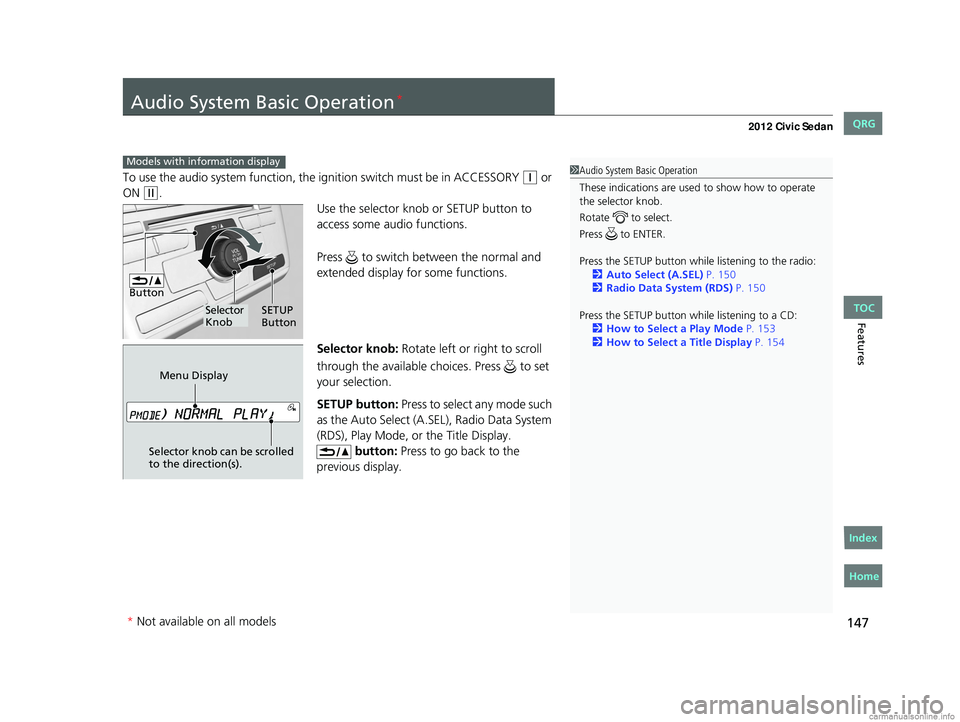 HONDA CIVIC SEDAN 2012  Owners Manual (in English) 147
Features
Audio System Basic Operation*
To use the audio system function, the ignition swit ch must be in ACCESSORY (q or 
ON 
(w.
Use the selector knob or SETUP button to 
access some audio functi