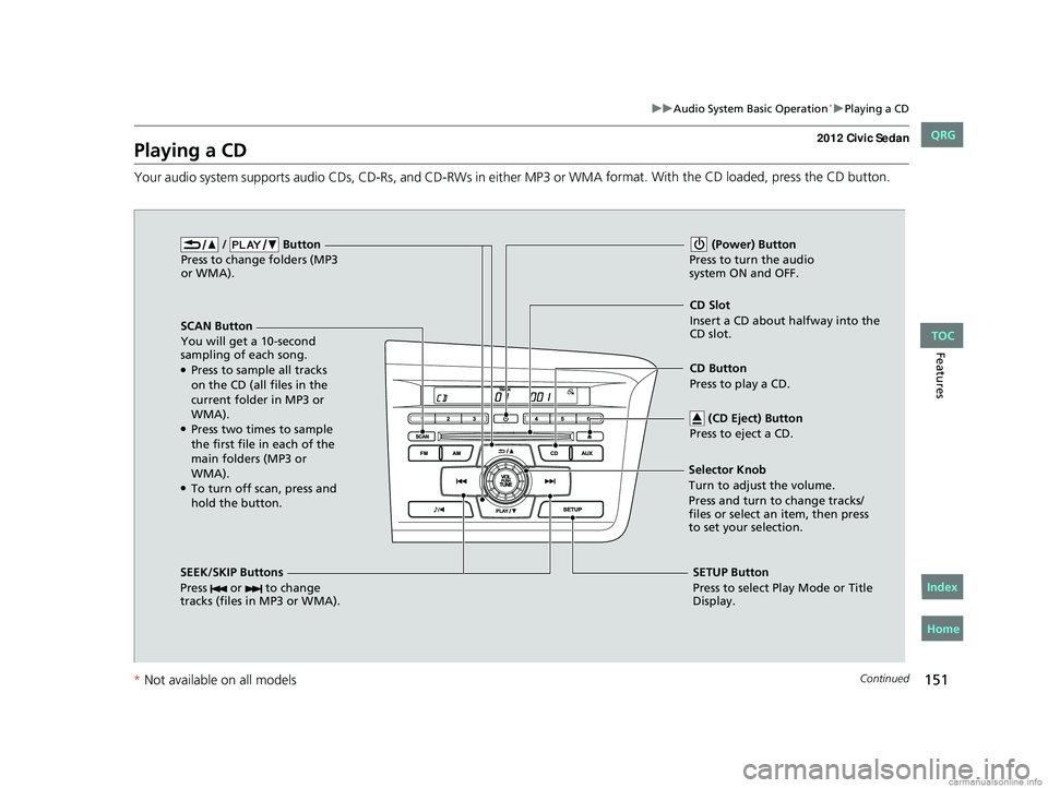 HONDA CIVIC SEDAN 2012 Owners Manual (in English) 151
uuAudio System Basic Operation*uPlaying a CD
Continued
Features
Playing a CD
Your audio system supports audio CDs, CD -Rs, and CD-RWs in either MP3 or WMA format. With the CD loaded, press the CD HONDA CIVIC SEDAN 2012 Owners Manual (in English) 151
uuAudio System Basic Operation*uPlaying a CD
Continued
Features
Playing a CD
Your audio system supports audio CDs, CD -Rs, and CD-RWs in either MP3 or WMA format. With the CD loaded, press the CD