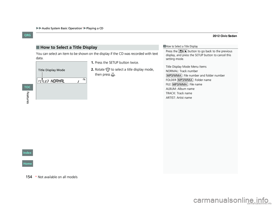 HONDA CIVIC SEDAN 2012 Owners Manual (in English) uuAudio System Basic Operation*uPlaying a CD
154
Features
You can select an item to be shown on th e display if the CD was recorded with text
data. 1.Press the SETUP button twice.
2. Rotate to sele HONDA CIVIC SEDAN 2012 Owners Manual (in English) uuAudio System Basic Operation*uPlaying a CD
154
Features
You can select an item to be shown on th e display if the CD was recorded with text
data. 1.Press the SETUP button twice.
2. Rotate to sele