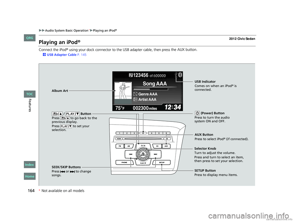 HONDA CIVIC SEDAN 2012  Owners Manual (in English) 164
uuAudio System Basic Operation*uPlaying an iPod®
Features
Playing an iPod®
Connect the iPod® using your dock connector to the USB adapter cable, then press  the AUX button.
2
USB Adapter Cable 