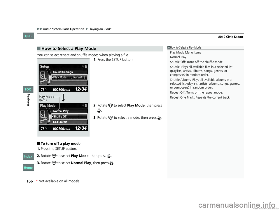 HONDA CIVIC SEDAN 2012  Owners Manual (in English) uuAudio System Basic Operation*uPlaying an iPod®
166
Features
You can select repeat and shuffle modes when playing a file.
1.Press the SETUP button.
2. Rotate   to select  Play Mode, then press 
.
3.