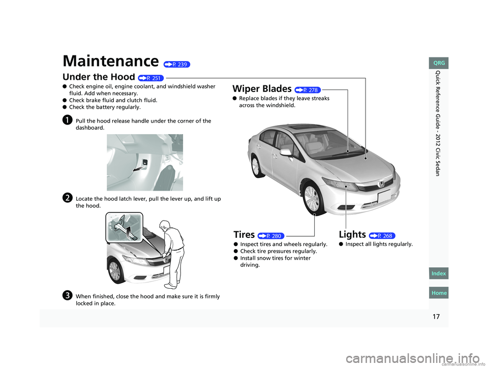 HONDA CIVIC SEDAN 2012 (in English) User Guide 17
Quick Reference Guide - 2012 Civic SedanMaintenance (P 239)
Under the Hood (P 251)
● Check engine oil, engine coolant, and windshield washer
fluid. Add when necessary.
● Check brake fluid and HONDA CIVIC SEDAN 2012 (in English) User Guide 17
Quick Reference Guide - 2012 Civic SedanMaintenance (P 239)
Under the Hood (P 251)
● Check engine oil, engine coolant, and windshield washer
fluid. Add when necessary.
● Check brake fluid and