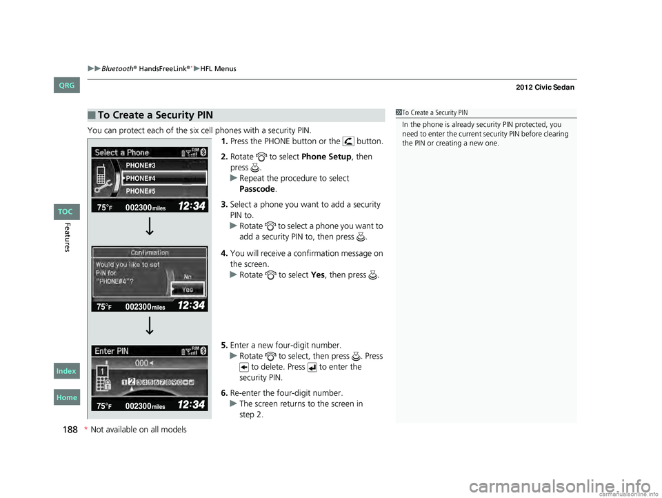HONDA CIVIC SEDAN 2012  Owners Manual (in English) uuBluetooth® HandsFreeLink®*uHFL Menus
188
Features
You can protect each of the six cell phones with a security PIN.
1.Press the PHONE button or the   button.
2. Rotate   to select  Phone Setup, the