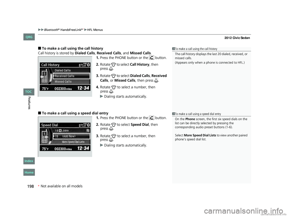 HONDA CIVIC SEDAN 2012  Owners Manual (in English) uuBluetooth® HandsFreeLink®*uHFL Menus
198
Features
■To make a call usin g the call history
Call history is stored by Dialed Calls , Received Calls, and Missed Calls .
1. Press the PHONE button or