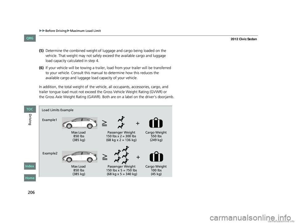 HONDA CIVIC SEDAN 2012 Owners Manual (in English) 206
uuBefore Driving uMaximum Load Limit
Driving
(5) Determine the combined weight of luggage and cargo being loaded on the
vehicle. That weight may not safely exceed the available cargo and luggage HONDA CIVIC SEDAN 2012 Owners Manual (in English) 206
uuBefore Driving uMaximum Load Limit
Driving
(5) Determine the combined weight of luggage and cargo being loaded on the
vehicle. That weight may not safely exceed the available cargo and luggage