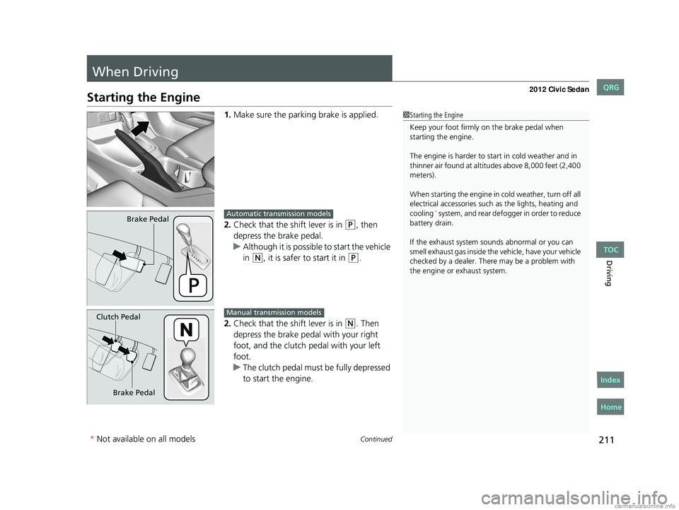 HONDA CIVIC SEDAN 2012 Owners Manual (in English) 211Continued
Driving
When Driving
Starting the Engine
1.Make sure the parkin g brake is applied.
2. Check that the shift lever is in
(P, then
depress the brake pedal.
u Although it is possible to st HONDA CIVIC SEDAN 2012 Owners Manual (in English) 211Continued
Driving
When Driving
Starting the Engine
1.Make sure the parkin g brake is applied.
2. Check that the shift lever is in
(P, then
depress the brake pedal.
u Although it is possible to st