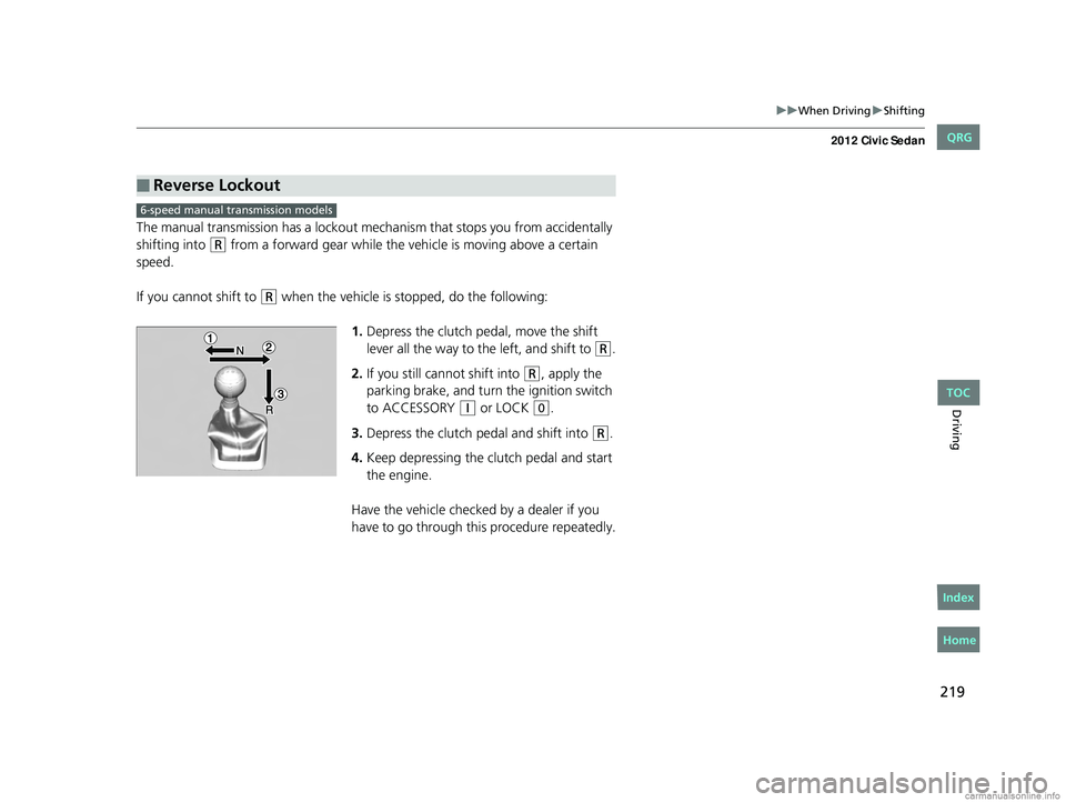 HONDA CIVIC SEDAN 2012 Owners Manual (in English) 219
uuWhen Driving uShifting
Driving
The manual transmission has a lockout mech anism that stops you from accidentally
shifting into
(R from a forward gear while the ve hicle is moving above a certa HONDA CIVIC SEDAN 2012 Owners Manual (in English) 219
uuWhen Driving uShifting
Driving
The manual transmission has a lockout mech anism that stops you from accidentally
shifting into
(R from a forward gear while the ve hicle is moving above a certa
