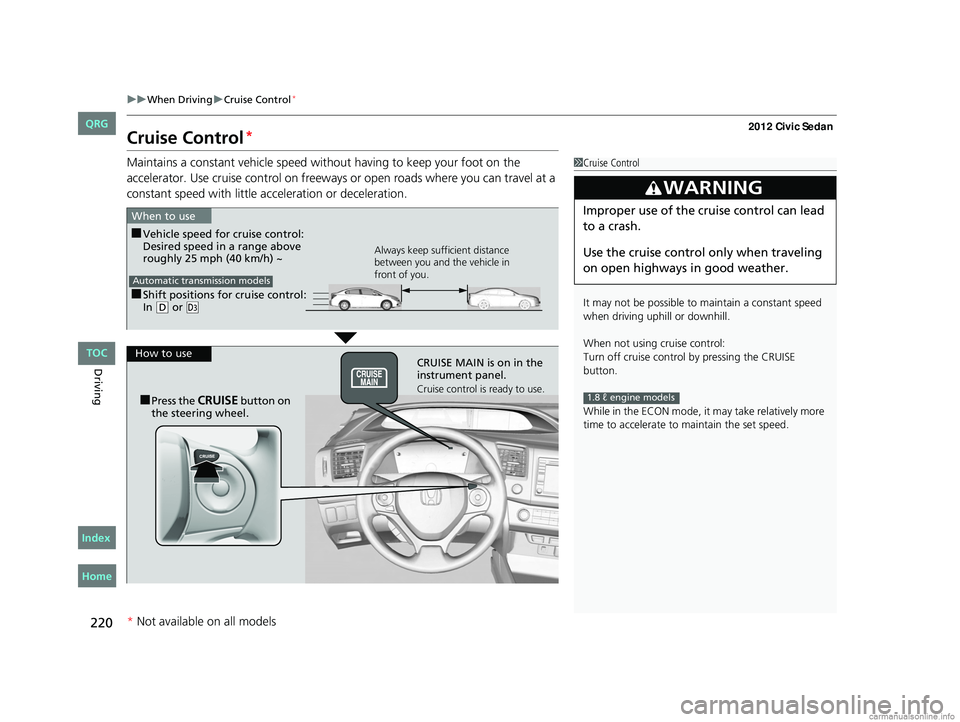 HONDA CIVIC SEDAN 2012 Owners Manual (in English) 220
uuWhen Driving uCruise Control*
Driving
Cruise Control*
Maintains a constant vehicle speed without having to keep your foot on the
accelerator. Use cruise control on freeways or open roads where HONDA CIVIC SEDAN 2012 Owners Manual (in English) 220
uuWhen Driving uCruise Control*
Driving
Cruise Control*
Maintains a constant vehicle speed without having to keep your foot on the
accelerator. Use cruise control on freeways or open roads where