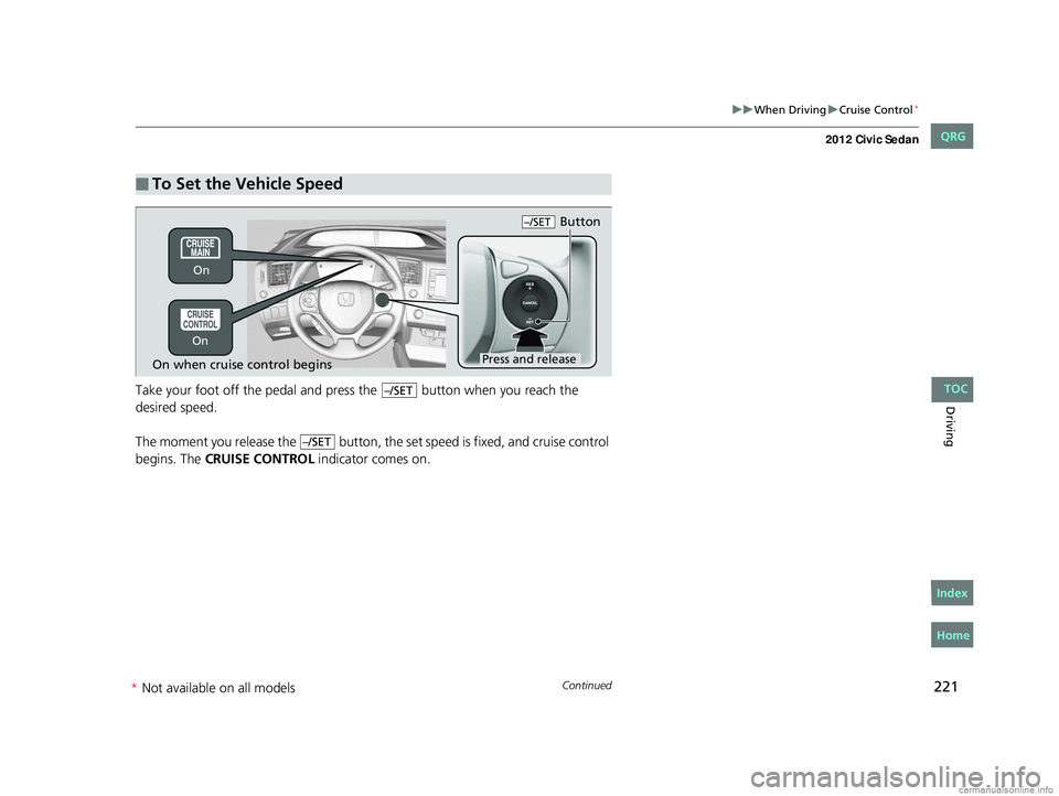 HONDA CIVIC SEDAN 2012 Owners Manual (in English) 221
uuWhen Driving uCruise Control*
Continued
DrivingTake your foot off the pedal and pr ess the button when you reach the
desired speed.
The moment you release the button, the set speed is fixe HONDA CIVIC SEDAN 2012 Owners Manual (in English) 221
uuWhen Driving uCruise Control*
Continued
DrivingTake your foot off the pedal and pr ess the button when you reach the
desired speed.
The moment you release the button, the set speed is fixe