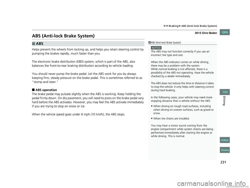 HONDA CIVIC SEDAN 2012  Owners Manual (in English) 231
uuBraking uABS (Anti-lock Brake System)
Driving
ABS (Anti-lock Brake System)
Helps prevent the wheels from locking up,  and helps you retain steering control by 
pumping the brakes rapidly, much f