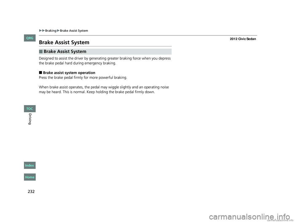 HONDA CIVIC SEDAN 2012  Owners Manual (in English) 232
uuBraking uBrake Assist System
Driving
Brake Assist System
Designed to assist the driver by generating greater braking force when you depress 
the brake pedal hard during emergency braking.
■Bra