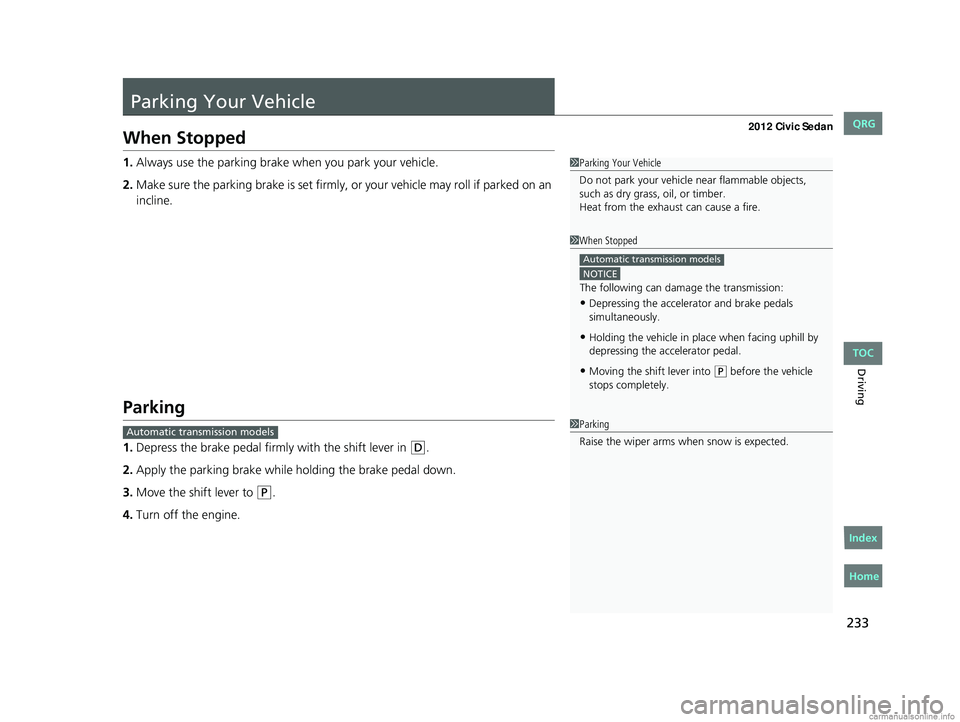 HONDA CIVIC SEDAN 2012  Owners Manual (in English) 233
Driving
Parking Your Vehicle
When Stopped
1.Always use the parking brake when you park your vehicle.
2. Make sure the parking brake is set firmly, or  your vehicle may roll if parked on an 
inclin
