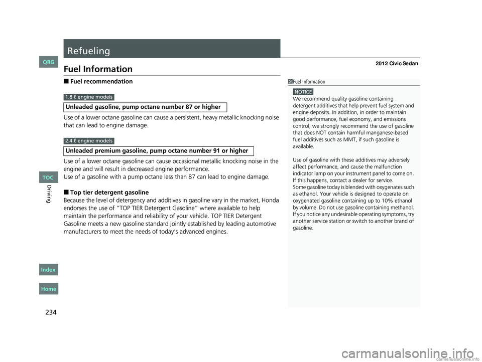 HONDA CIVIC SEDAN 2012  Owners Manual (in English) 234
Driving
Refueling
Fuel Information
■Fuel recommendation
Use of a lower octane gasoline can cause a persistent, heavy metallic knocking noise 
that can lead to engine damage.
Use of a lower octan