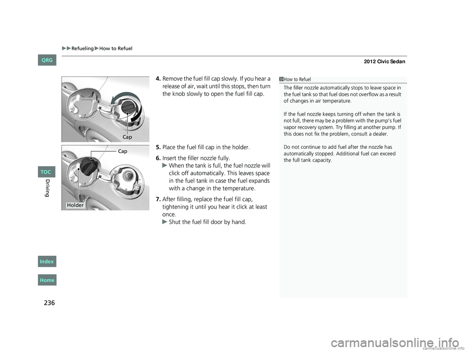 HONDA CIVIC SEDAN 2012  Owners Manual (in English) uuRefueling uHow to Refuel
236
Driving
4. Remove the fuel fill cap slowly. If you hear a 
release of air, wait unt il this stops, then turn 
the knob slowly to open the fuel fill cap.
5. Place the fue