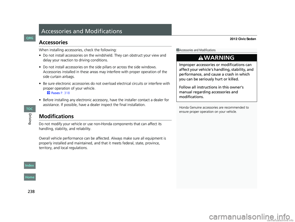 HONDA CIVIC SEDAN 2012  Owners Manual (in English) 238
Driving
Accessories and Modifications
Accessories
When installing accessories, check the following:
• Do not install accessories on the windshield. They can obstruct your view and 
delay your re