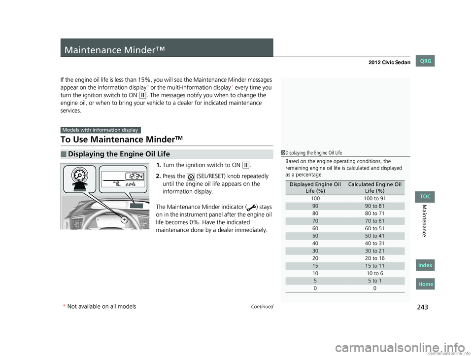 HONDA CIVIC SEDAN 2012 Owners Manual (in English) 243Continued
Maintenance
Maintenance Minder™
If the engine oil life is less than 15%, you will see the Maintenance Minder messages
appear on the information display* or the multi-information displa HONDA CIVIC SEDAN 2012 Owners Manual (in English) 243Continued
Maintenance
Maintenance Minder™
If the engine oil life is less than 15%, you will see the Maintenance Minder messages
appear on the information display* or the multi-information displa