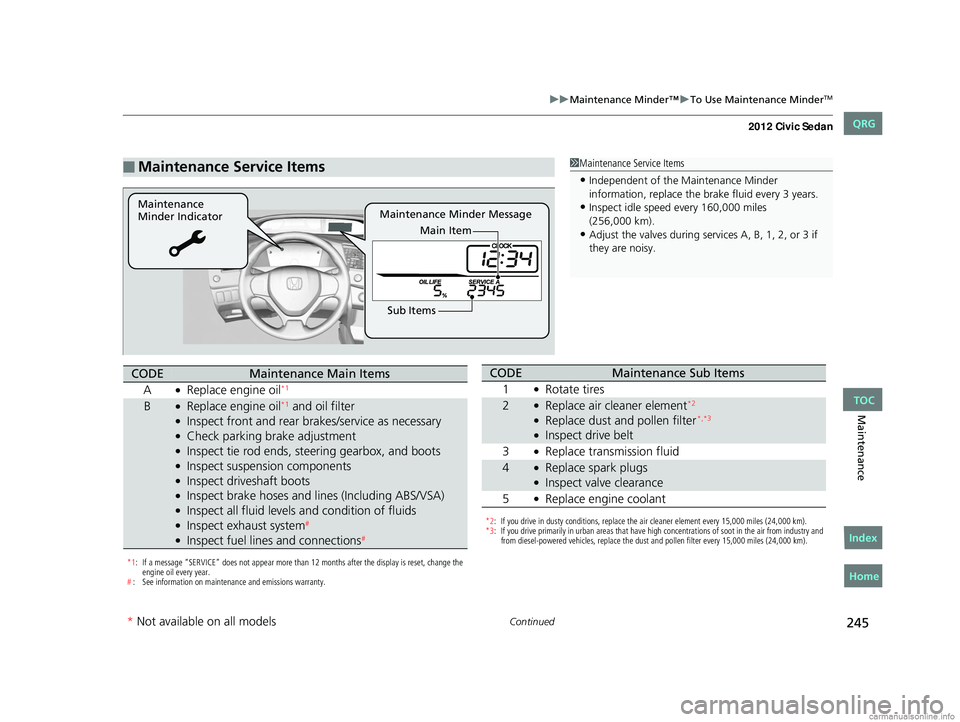HONDA CIVIC SEDAN 2012 Owners Manual (in English) 245
uuMaintenance Minder™ uTo Use Maintenance MinderTM
Continued
Maintenance
■Maintenance Service Items1Maintenance Service Items
•Independent of the Maintenance Minder
information, replace the HONDA CIVIC SEDAN 2012 Owners Manual (in English) 245
uuMaintenance Minder™ uTo Use Maintenance MinderTM
Continued
Maintenance
■Maintenance Service Items1Maintenance Service Items
•Independent of the Maintenance Minder
information, replace the