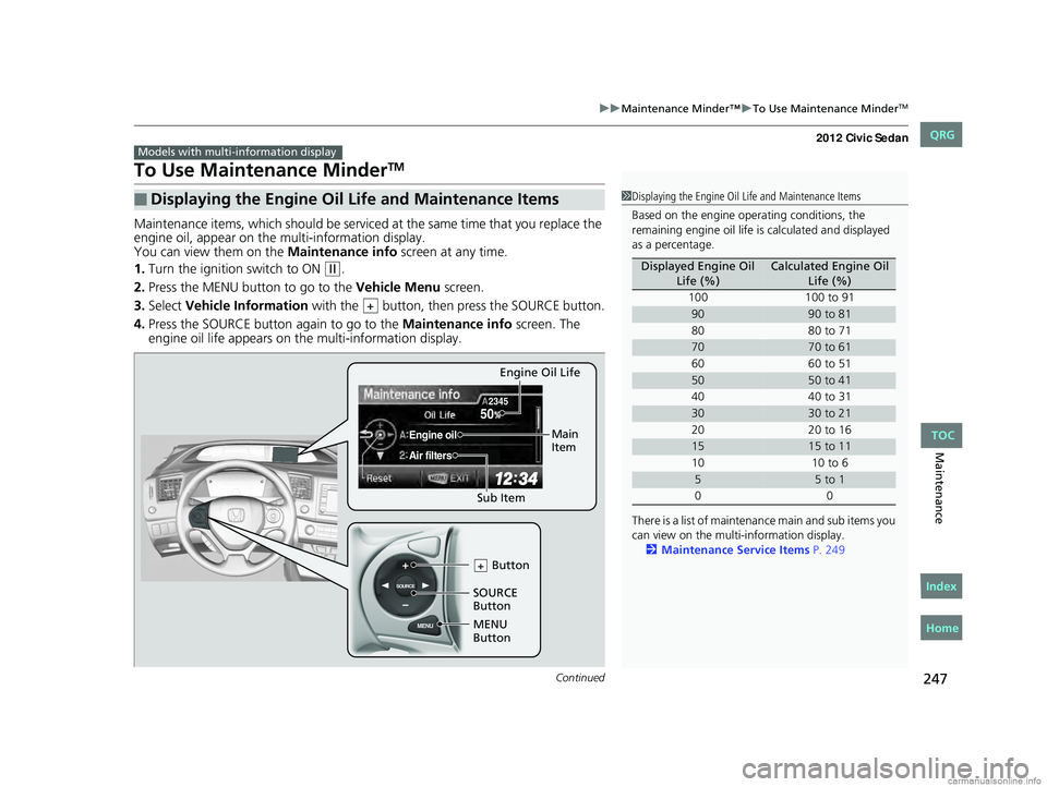 HONDA CIVIC SEDAN 2012 Owners Manual (in English) 247
uuMaintenance Minder™ uTo Use Maintenance MinderTM
Continued
Maintenance
To Use Maintenance MinderTM
Maintenance items, which should be serviced at the same time that you replace the
engine oi HONDA CIVIC SEDAN 2012 Owners Manual (in English) 247
uuMaintenance Minder™ uTo Use Maintenance MinderTM
Continued
Maintenance
To Use Maintenance MinderTM
Maintenance items, which should be serviced at the same time that you replace the
engine oi