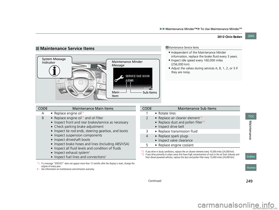 HONDA CIVIC SEDAN 2012 Owners Manual (in English) 249
uuMaintenance Minder™ uTo Use Maintenance MinderTM
Continued
Maintenance
■Maintenance Service Items1Maintenance Service Items
•Independent of the Maintenance Minder
information, replace the HONDA CIVIC SEDAN 2012 Owners Manual (in English) 249
uuMaintenance Minder™ uTo Use Maintenance MinderTM
Continued
Maintenance
■Maintenance Service Items1Maintenance Service Items
•Independent of the Maintenance Minder
information, replace the