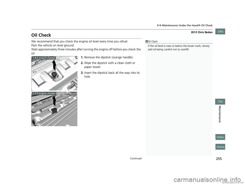 HONDA CIVIC SEDAN 2012 Owners Manual (in English) 255
uuMaintenance Under the Hood uOil Check
Continued
Maintenance
Oil Check
We recommend that you check the engine oil level every time you refuel.
Park the vehicle on level ground.
Wait approximatel HONDA CIVIC SEDAN 2012 Owners Manual (in English) 255
uuMaintenance Under the Hood uOil Check
Continued
Maintenance
Oil Check
We recommend that you check the engine oil level every time you refuel.
Park the vehicle on level ground.
Wait approximatel