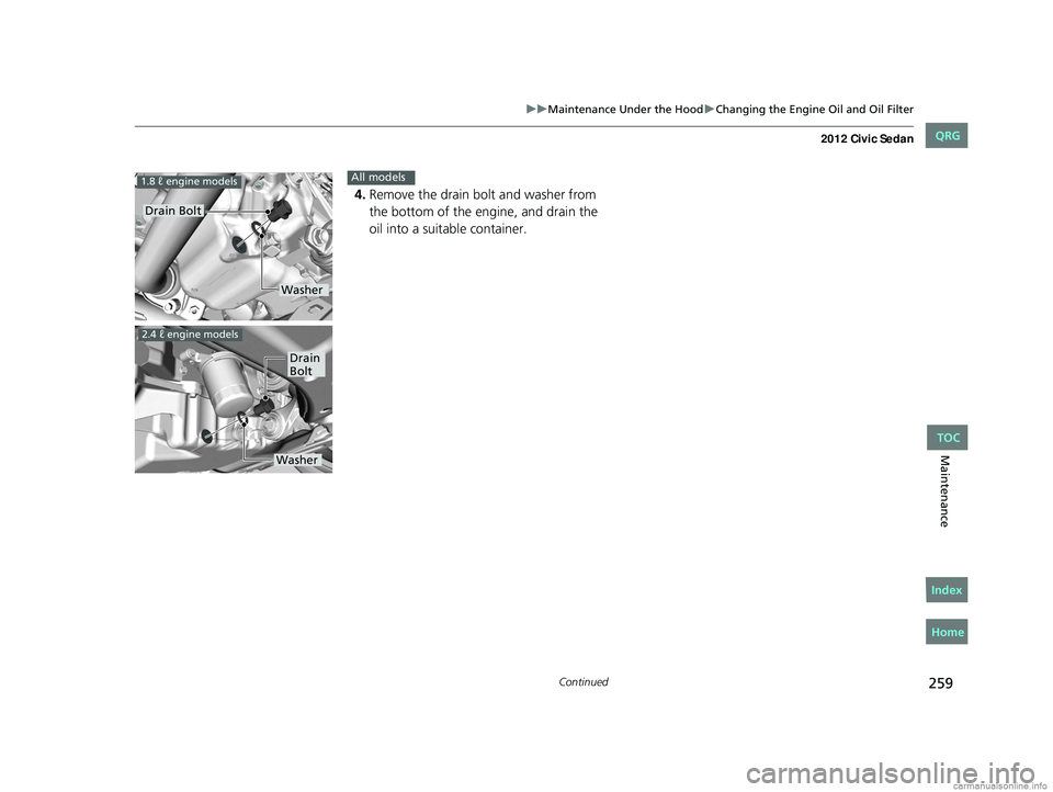HONDA CIVIC SEDAN 2012 Owners Manual (in English) 259
uuMaintenance Under the Hood uChanging the Engine Oil and Oil Filter
Continued
Maintenance
4. Remove the drain bolt and washer from
the bottom of the engine, and drain the
oil into a suitable co HONDA CIVIC SEDAN 2012 Owners Manual (in English) 259
uuMaintenance Under the Hood uChanging the Engine Oil and Oil Filter
Continued
Maintenance
4. Remove the drain bolt and washer from
the bottom of the engine, and drain the
oil into a suitable co