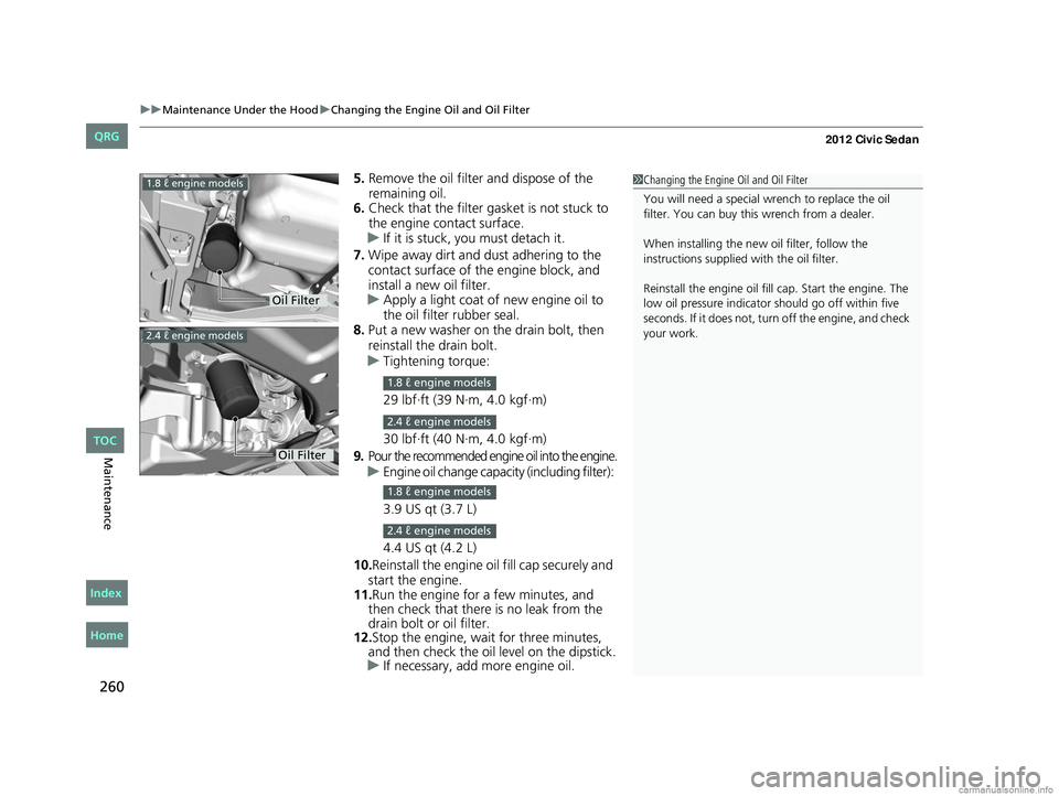 HONDA CIVIC SEDAN 2012 Owners Manual (in English) uuMaintenance Under the Hood uChanging the Engine Oil and Oil Filter
260
Maintenance
5. Remove the oil filter and dispose of the
remaining oil.
6. Check that the filter gasket is not stuck to
the en HONDA CIVIC SEDAN 2012 Owners Manual (in English) uuMaintenance Under the Hood uChanging the Engine Oil and Oil Filter
260
Maintenance
5. Remove the oil filter and dispose of the
remaining oil.
6. Check that the filter gasket is not stuck to
the en