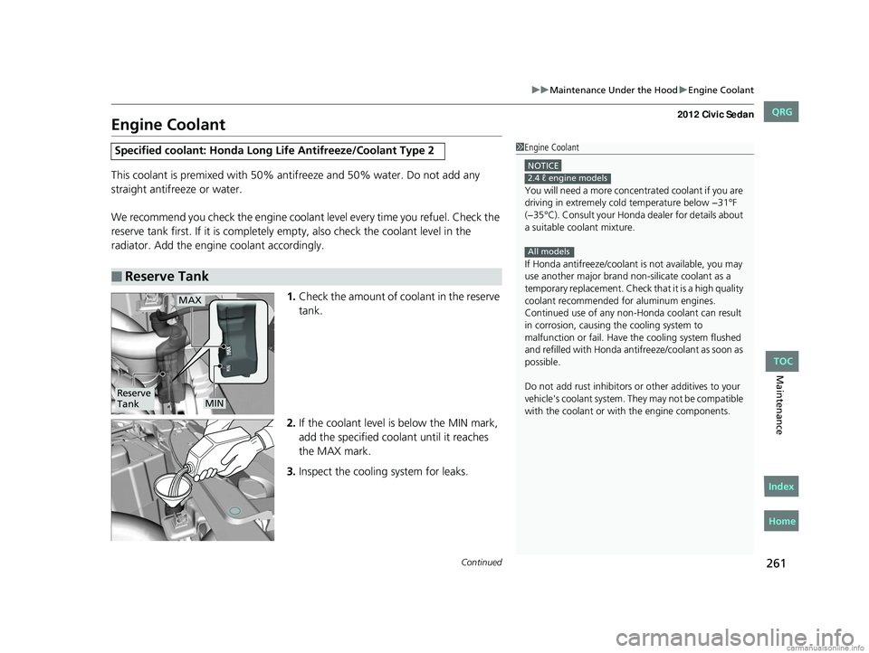 HONDA CIVIC SEDAN 2012 Owners Manual (in English) 261
uuMaintenance Under the Hood uEngine Coolant
Continued
Maintenance
Engine Coolant
This coolant is premixed with 50% an tifreeze and 50% water. Do not add any
straight antifreeze or water.
We reco HONDA CIVIC SEDAN 2012 Owners Manual (in English) 261
uuMaintenance Under the Hood uEngine Coolant
Continued
Maintenance
Engine Coolant
This coolant is premixed with 50% an tifreeze and 50% water. Do not add any
straight antifreeze or water.
We reco