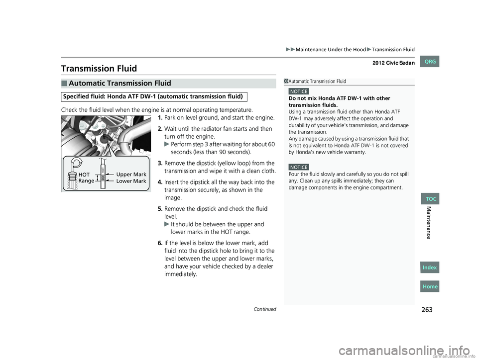 HONDA CIVIC SEDAN 2012 Owners Manual (in English) 263
uuMaintenance Under the Hood uTransmission Fluid
Continued
Maintenance
Transmission Fluid
Check the fluid level when the engine is at normal operating temperature.
1. Park on level ground, and st HONDA CIVIC SEDAN 2012 Owners Manual (in English) 263
uuMaintenance Under the Hood uTransmission Fluid
Continued
Maintenance
Transmission Fluid
Check the fluid level when the engine is at normal operating temperature.
1. Park on level ground, and st