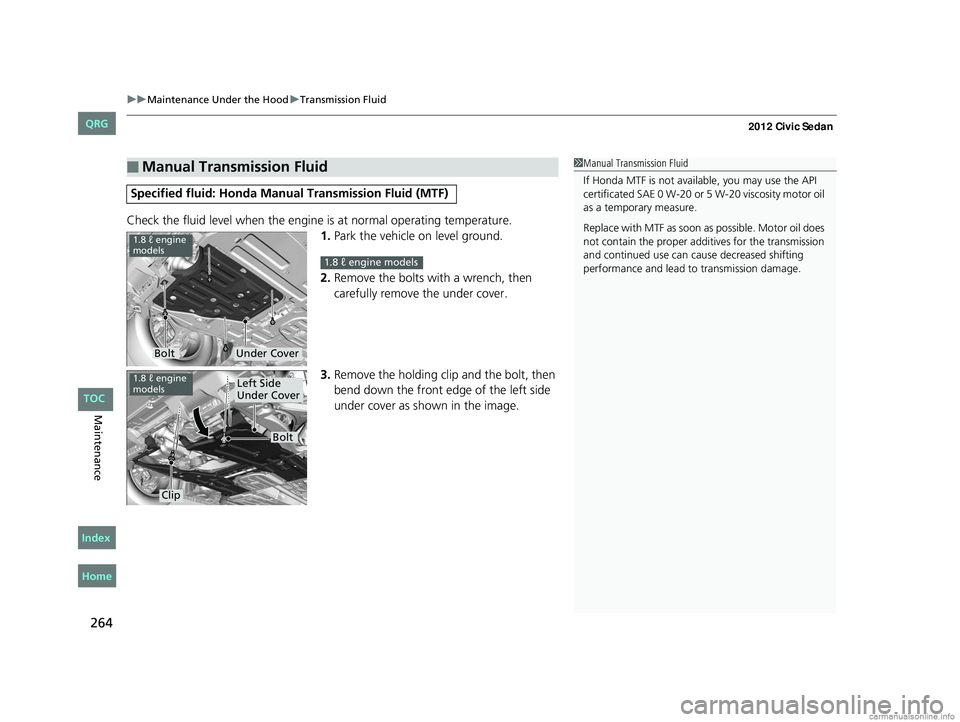 HONDA CIVIC SEDAN 2012 Owners Manual (in English) uuMaintenance Under the Hood uTransmission Fluid
264
Maintenance
Check the fluid level when the engine is at normal operating temperature.
1. Park the vehicle on level ground.
2. Remove the bolts wit HONDA CIVIC SEDAN 2012 Owners Manual (in English) uuMaintenance Under the Hood uTransmission Fluid
264
Maintenance
Check the fluid level when the engine is at normal operating temperature.
1. Park the vehicle on level ground.
2. Remove the bolts wit