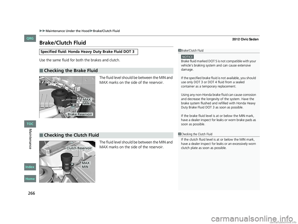 HONDA CIVIC SEDAN 2012 Owners Manual (in English) 266
uuMaintenance Under the Hood uBrake/Clutch Fluid
Maintenance
Brake/Clutch Fluid
Use the same fluid for bo th the brakes and clutch.
The fluid level should be between the MIN and
MAX marks on the HONDA CIVIC SEDAN 2012 Owners Manual (in English) 266
uuMaintenance Under the Hood uBrake/Clutch Fluid
Maintenance
Brake/Clutch Fluid
Use the same fluid for bo th the brakes and clutch.
The fluid level should be between the MIN and
MAX marks on the