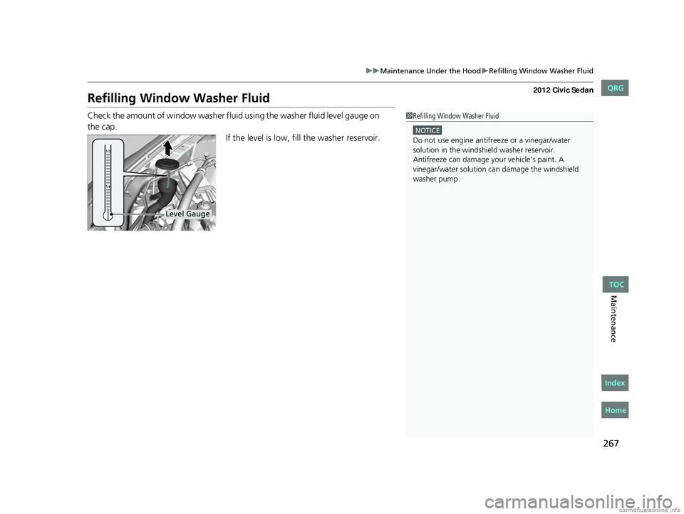 HONDA CIVIC SEDAN 2012 Owners Manual (in English) 267
uuMaintenance Under the Hood uRefilling Window Washer Fluid
Maintenance
Refilling Window Washer Fluid
Check the amount of window washer fluid using the washer fluid level gauge on
If the level is HONDA CIVIC SEDAN 2012 Owners Manual (in English) 267
uuMaintenance Under the Hood uRefilling Window Washer Fluid
Maintenance
Refilling Window Washer Fluid
Check the amount of window washer fluid using the washer fluid level gauge on
If the level is