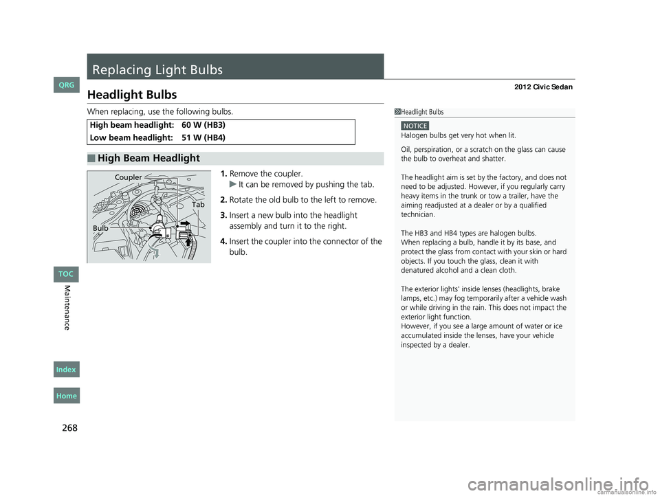 HONDA CIVIC SEDAN 2012 Owners Manual (in English) 268
Maintenance
Replacing Light Bulbs
Headlight Bulbs
When replacing, use the following bulbs.1.Remove the coupler.
u It can be removed by pushing the tab.
2. Rotate the old bulb to the left to remove HONDA CIVIC SEDAN 2012 Owners Manual (in English) 268
Maintenance
Replacing Light Bulbs
Headlight Bulbs
When replacing, use the following bulbs.1.Remove the coupler.
u It can be removed by pushing the tab.
2. Rotate the old bulb to the left to remove