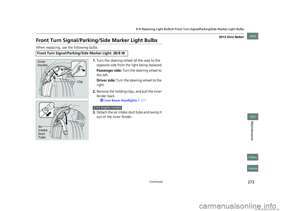 HONDA CIVIC SEDAN 2012  Owners Manual (in English) 273
uuReplacing Light Bulbs uFront Turn Signal/Parking/Side Marker Light Bulbs
Continued
Maintenance
Front Turn Signal/Parking/Side Marker Light Bulbs
When replacing, use the following bulbs.
1.Turn t