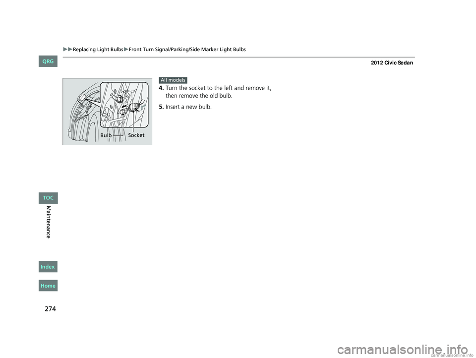 HONDA CIVIC SEDAN 2012  Owners Manual (in English) 274
uuReplacing Light Bulbs uFront Turn Signal/Parking/Side Marker Light Bulbs
Maintenance
4. Turn the socket to the left and remove it, 
then remove the old bulb.
5. Insert a new bulb.
Bulb Socket
Al