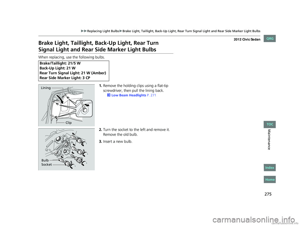HONDA CIVIC SEDAN 2012  Owners Manual (in English) 275
uuReplacing Light Bulbs uBrake Light, Taillight, Back-Up Light, Rear Turn  Signal Light and Rear Side Marker Light Bulbs
Maintenance
Brake Light, Taillight, Back-Up Light, Rear Turn 
Signal Light 