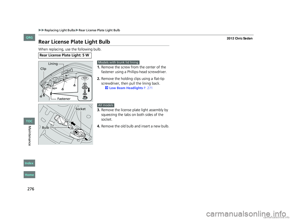HONDA CIVIC SEDAN 2012  Owners Manual (in English) 276
uuReplacing Light Bulbs uRear License Plate Light Bulb
Maintenance
Rear License Plate Light Bulb
When replacing, use the following bulb.
1.Remove the screw from the center of the 
fastener using a