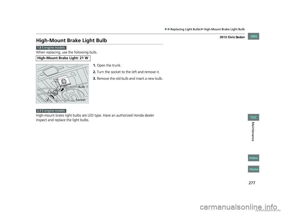 HONDA CIVIC SEDAN 2012  Owners Manual (in English) 277
uuReplacing Light Bulbs uHigh-Mount Brake Light Bulb
Maintenance
High-Mount Bra ke Light Bulb
When replacing, use the following bulb.
1.Open the trunk.
2. Turn the socket to the left and remove it