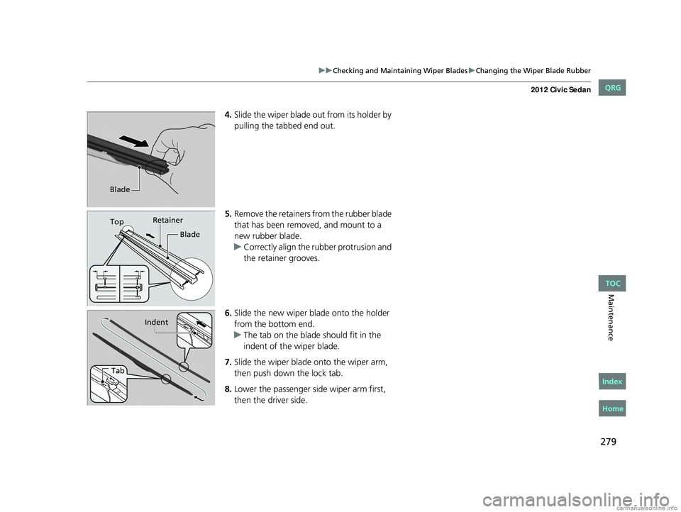 HONDA CIVIC SEDAN 2012  Owners Manual (in English) 279
uuChecking and Maintaining Wiper Blades uChanging the Wiper Blade Rubber
Maintenance
4. Slide the wiper blade out from its holder by 
pulling the tabbed end out.
5. Remove the retainers from the r