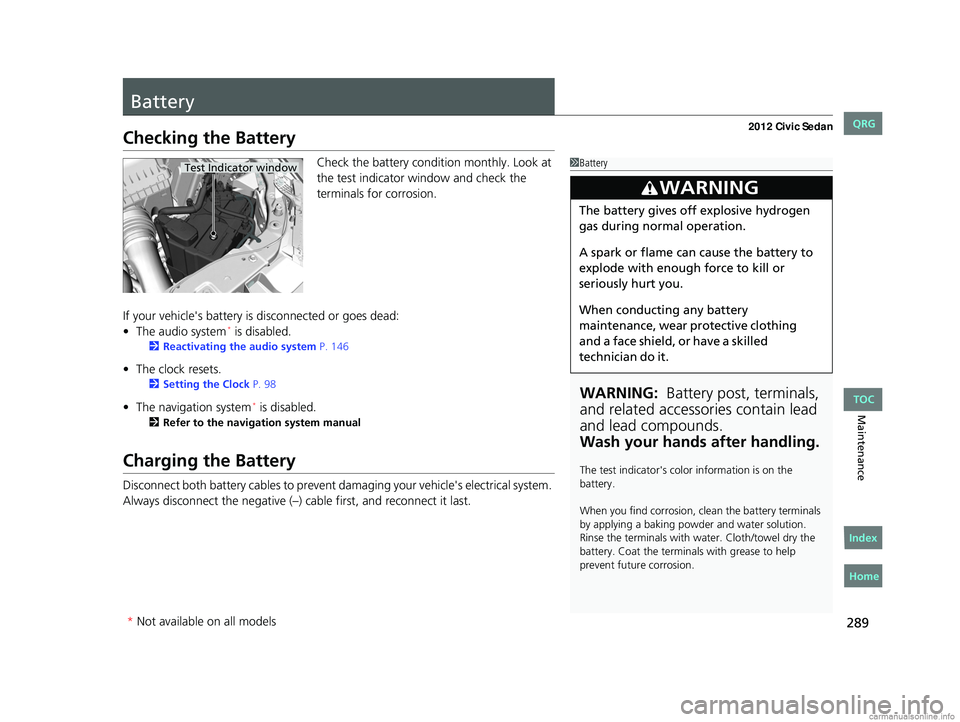 HONDA CIVIC SEDAN 2012 Owners Manual (in English) 289
Maintenance
Battery
Checking the Battery
Check the battery condition monthly. Look at
the test indicator window and check the
terminals for corrosion.
If your vehicle's battery is disconnect HONDA CIVIC SEDAN 2012 Owners Manual (in English) 289
Maintenance
Battery
Checking the Battery
Check the battery condition monthly. Look at
the test indicator window and check the
terminals for corrosion.
If your vehicle's battery is disconnect
