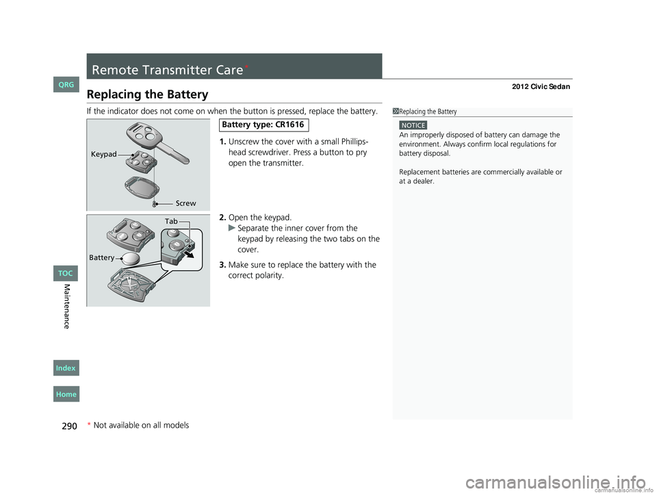 HONDA CIVIC SEDAN 2012 Owners Manual (in English) 290
Maintenance
Remote Transmitter Care*
Replacing the Battery
If the indicator does not come on when the button is pressed, replace the battery.1.Unscrew the cover with a small Phillips-
head screwdr HONDA CIVIC SEDAN 2012 Owners Manual (in English) 290
Maintenance
Remote Transmitter Care*
Replacing the Battery
If the indicator does not come on when the button is pressed, replace the battery.1.Unscrew the cover with a small Phillips-
head screwdr