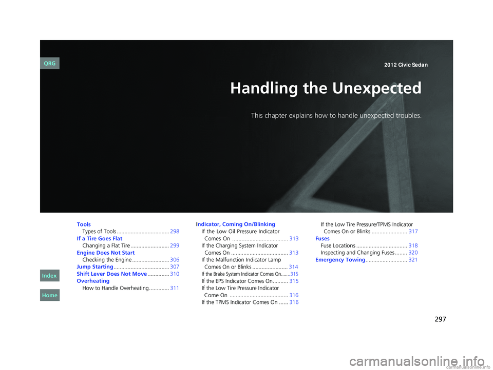 HONDA CIVIC SEDAN 2012 Owners Manual (in English) 297
Handling the Unexpected
This chapter explains how to handle unexpected troubles.
ToolsTypes of Tools .................................. 298
If a Tire Goes Flat
Changing a Flat Tire ............. HONDA CIVIC SEDAN 2012 Owners Manual (in English) 297
Handling the Unexpected
This chapter explains how to handle unexpected troubles.
ToolsTypes of Tools .................................. 298
If a Tire Goes Flat
Changing a Flat Tire .............