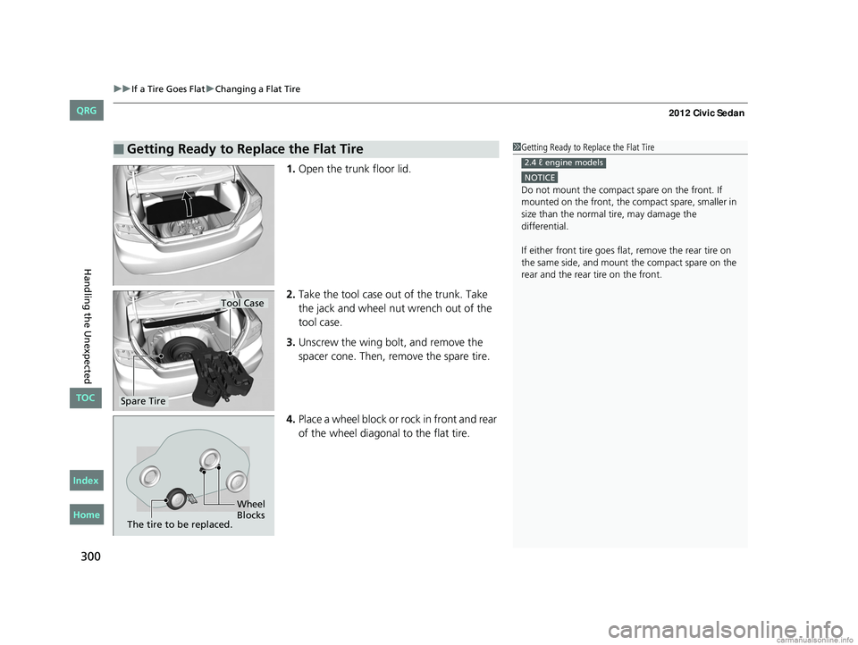 HONDA CIVIC SEDAN 2012 Owners Manual (in English) uuIf a Tire Goes Flat uChanging a Flat Tire
300
Handling the Unexpected
1. Open the trunk floor lid.
2. Take the tool case out of the trunk. Take
the jack and wheel nut wrench out of the
tool case.
HONDA CIVIC SEDAN 2012 Owners Manual (in English) uuIf a Tire Goes Flat uChanging a Flat Tire
300
Handling the Unexpected
1. Open the trunk floor lid.
2. Take the tool case out of the trunk. Take
the jack and wheel nut wrench out of the
tool case.