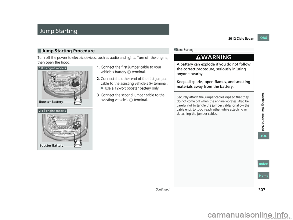 HONDA CIVIC SEDAN 2012 Owners Manual (in English) 307Continued
Handling the Unexpected
Jump Starting
Turn off the power to electric devices, such as audio and lights. Turn off the engine,
then open the hood. 1.Connect the first jumper cable to your HONDA CIVIC SEDAN 2012 Owners Manual (in English) 307Continued
Handling the Unexpected
Jump Starting
Turn off the power to electric devices, such as audio and lights. Turn off the engine,
then open the hood. 1.Connect the first jumper cable to your