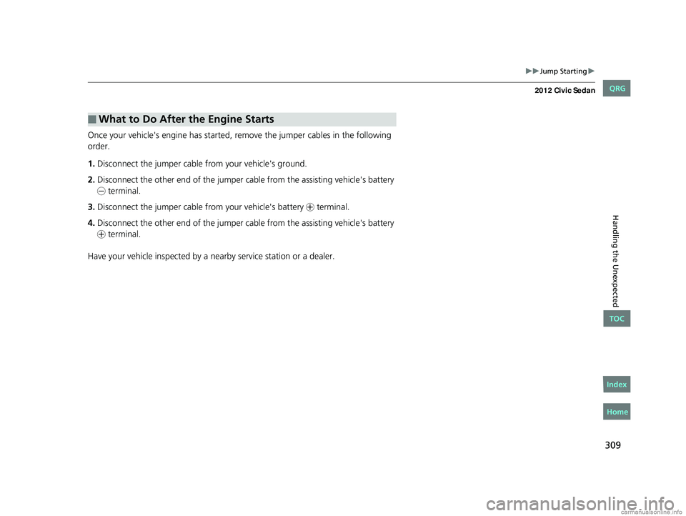 HONDA CIVIC SEDAN 2012 Owners Manual (in English) 309
uuJump Starting u
Handling the Unexpected
Once your vehicle's engine has started, re move the jumper cables in the following
order.
1. Disconnect the jumper cable from your vehicle's grou HONDA CIVIC SEDAN 2012 Owners Manual (in English) 309
uuJump Starting u
Handling the Unexpected
Once your vehicle's engine has started, re move the jumper cables in the following
order.
1. Disconnect the jumper cable from your vehicle's grou