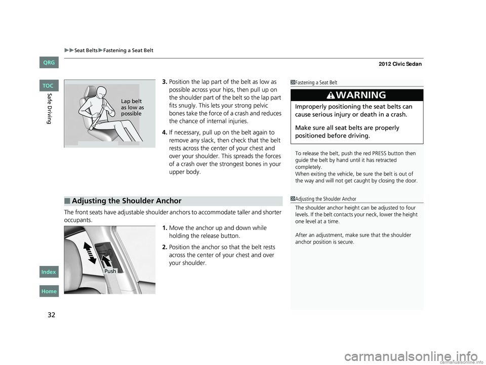 HONDA CIVIC SEDAN 2012  Owners Manual (in English) uuSeat Belts uFastening a Seat Belt
32
Safe Driving
3. Position the lap part of the belt as low as 
possible across your hips, then pull up on 
the shoulder part of the belt so the lap part 
fits snug