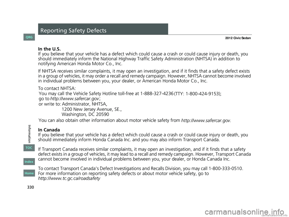 HONDA CIVIC SEDAN 2012  Owners Manual (in English) 330
Information
Reporting Safety Defects
In the U.S.
If you believe that your vehicle has a defect which could cause a crash or could cause injury or death, you 
should immediately inform the Nati ona