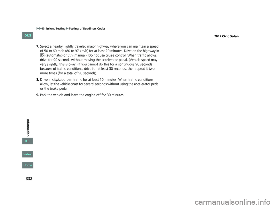 HONDA CIVIC SEDAN 2012  Owners Manual (in English) 332
uuEmissions Testing uTesting of Readiness Codes
Information
7. Select a nearby, lightly traveled major hi ghway where you can maintain a speed 
of 50 to 60 mph (80 to 97 km/h) for at least 20 minu