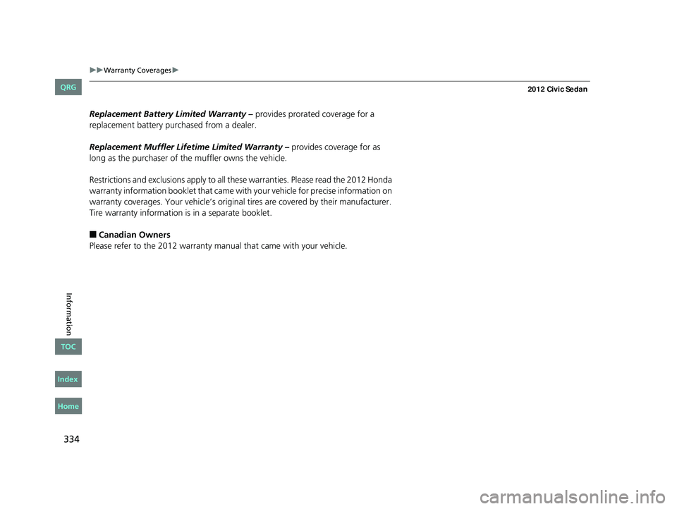 HONDA CIVIC SEDAN 2012  Owners Manual (in English) 334
uuWarranty Coverages u
Information
Replacement Battery Limited Warranty –  provides prorated coverage for a 
replacement battery purchased from a dealer.
Replacement Muffler Life time Limited Wa