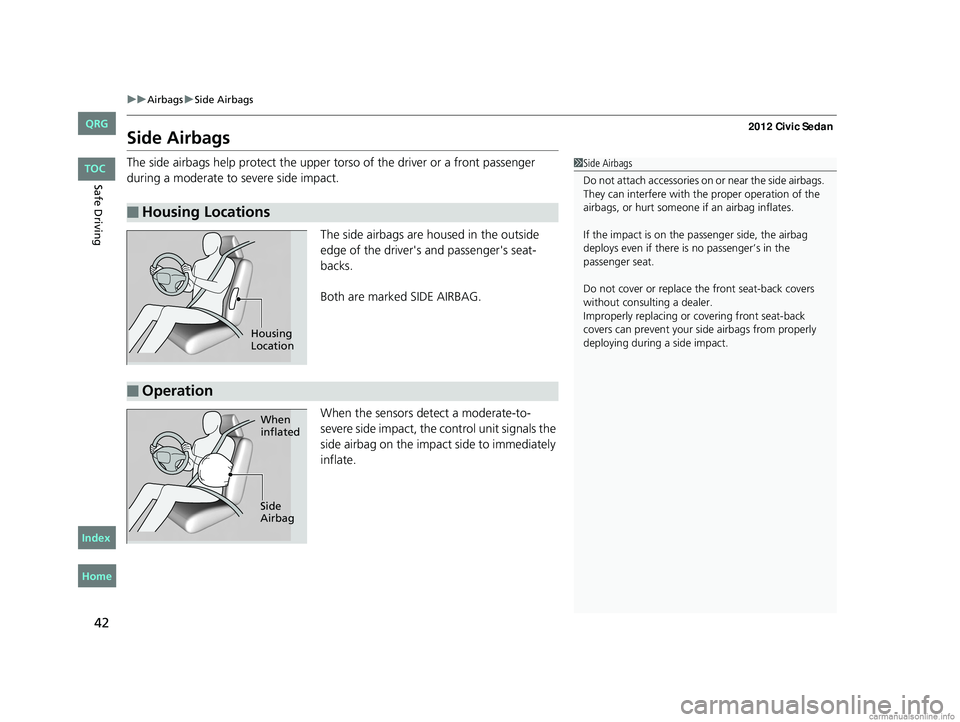 HONDA CIVIC SEDAN 2012 (in English) Service Manual 42
uuAirbags uSide Airbags
Safe Driving
Side Airbags
The side airbags help protect the upper to rso of the driver or a front passenger
during a moderate to severe side impact.
The side airbags are ho HONDA CIVIC SEDAN 2012 (in English) Service Manual 42
uuAirbags uSide Airbags
Safe Driving
Side Airbags
The side airbags help protect the upper to rso of the driver or a front passenger
during a moderate to severe side impact.
The side airbags are ho