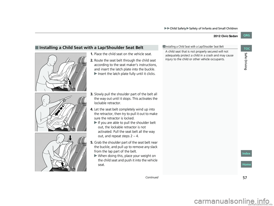 HONDA CIVIC SEDAN 2012 (in English) Workshop Manual Continued57
uuChild Safety uSafety of Infants and Small Children
Safe Driving1. Place the child seat on the vehicle seat.
2. Route the seat belt through the child seat
according to the seat maker' HONDA CIVIC SEDAN 2012 (in English) Workshop Manual Continued57
uuChild Safety uSafety of Infants and Small Children
Safe Driving1. Place the child seat on the vehicle seat.
2. Route the seat belt through the child seat
according to the seat maker'